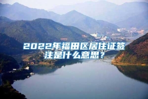 2022年福田区居住证签注是什么意思？