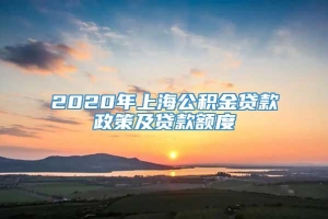 2020年上海公积金贷款政策及贷款额度