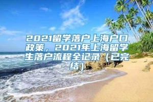 2021留学落户上海户口政策，2021年上海留学生落户流程全记录（已完结）