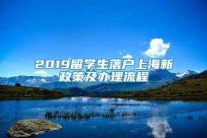 2019留学生落户上海新政策及办理流程