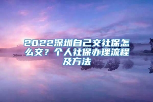 2022深圳自己交社保怎么交？个人社保办理流程及方法