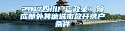 2017四川户籍政策：除成都外其他城市放开落户条件