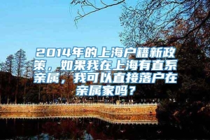 2014年的上海户籍新政策，如果我在上海有直系亲属，我可以直接落户在亲属家吗？