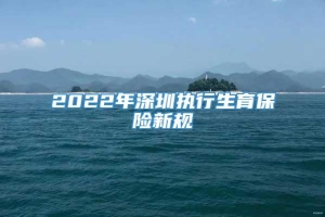 2022年深圳执行生育保险新规