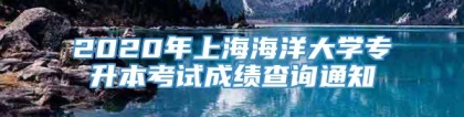 2020年上海海洋大学专升本考试成绩查询通知