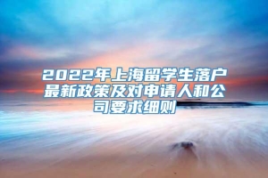 2022年上海留学生落户最新政策及对申请人和公司要求细则