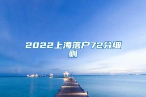 2022上海落户72分细则