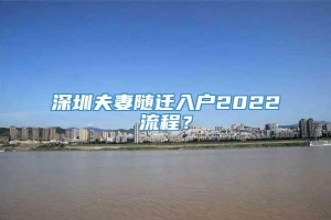 深圳夫妻随迁入户2022流程？