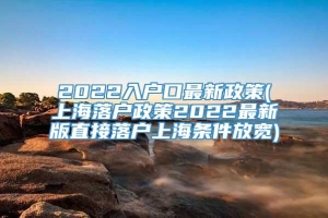 2022入户口最新政策(上海落户政策2022最新版直接落户上海条件放宽)
