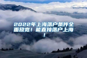 2022年上海落户条件全面放宽！能直接落户上海！