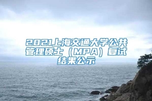 2021上海交通大学公共管理硕士（MPA）复试结果公示