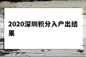 2020深圳积分入户出结果(深圳纯积分入户2020结果公布)