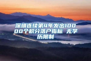 深圳连续第4年发出10000个积分落户指标 无学历限制