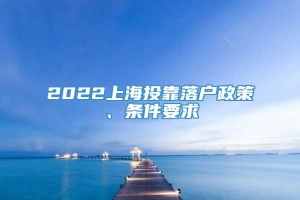 2022上海投靠落户政策、条件要求