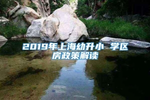 2019年上海幼升小 学区房政策解读