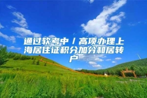 通过软考中／高项办理上海居住证积分加分和居转户