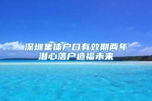 深圳集体户口有效期两年潜心落户造福未来