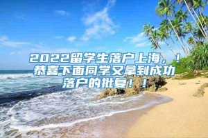 2022留学生落户上海，！恭喜下面同学又拿到成功落户的批复！！