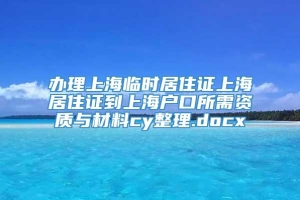 办理上海临时居住证上海居住证到上海户口所需资质与材料cy整理.docx