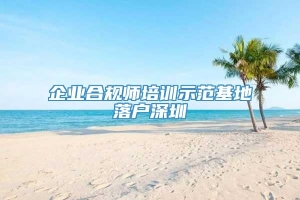 企业合规师培训示范基地落户深圳