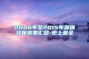 2006年至2015年深圳社保缴费汇总-史上最全