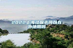 2022上海社保卡可以在外地用吗