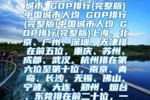 (b)[海南户口]2017全国城市 GDP排行(完整版)中国城市人均 GDP排行(完整版)中国城市人均 GDP排行(完整版)上海、北京、广州、深圳、天津排在前五位，重庆、苏州、成都、武汉、杭州排在第六位至第十位，南京、青岛、长沙、无锡、佛山、宁波、大连、郑州、烟台、东莞排在前二十位，一起来看看完整版吧！