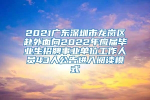 2021广东深圳市龙岗区赴外面向2022年应届毕业生招聘事业单位工作人员43人公告进入阅读模式