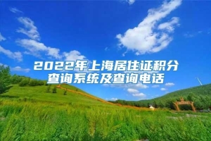2022年上海居住证积分查询系统及查询电话