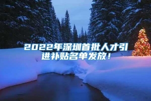 2022年深圳首批人才引进补贴名单发放！