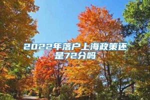 2022年落户上海政策还是72分吗