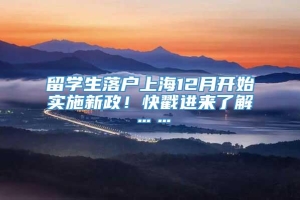 留学生落户上海12月开始实施新政！快戳进来了解……
