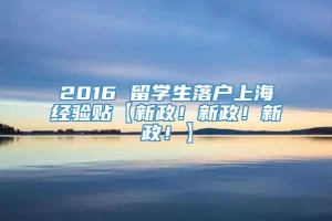 2016 留学生落户上海经验贴【新政！新政！新政！】