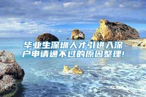 毕业生深圳人才引进入深户申请通不过的原因整理!