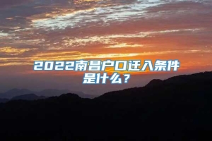 2022南昌户口迁入条件是什么？