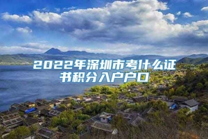 2022年深圳市考什么证书积分入户户口