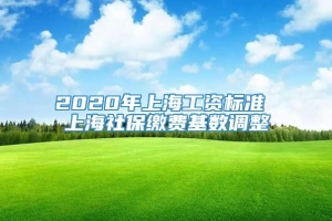 2020年上海工资标准 上海社保缴费基数调整
