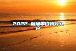 2022 深圳单位积分入户