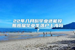22年八月份毕业还能按照应届毕业生落户上海吗？