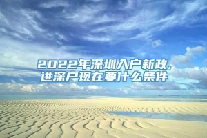 2022年深圳入户新政,进深户现在要什么条件