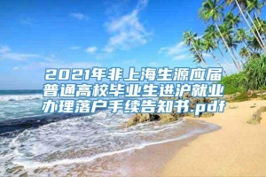 2021年非上海生源应届普通高校毕业生进沪就业办理落户手续告知书.pdf