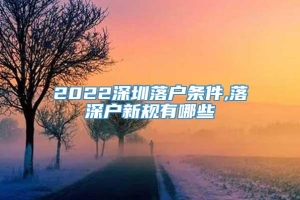 2022深圳落户条件,落深户新规有哪些