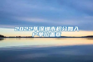 2022年深圳市积分如入户单位盖章