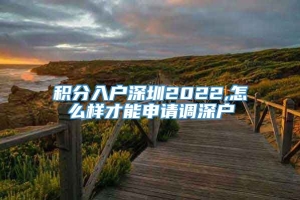 积分入户深圳2022,怎么样才能申请调深户