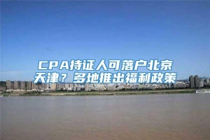 CPA持证人可落户北京天津？多地推出福利政策