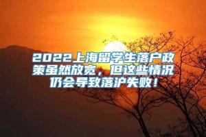 2022上海留学生落户政策虽然放宽，但这些情况仍会导致落沪失败！