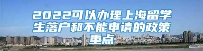 2022可以办理上海留学生落户和不能申请的政策重点