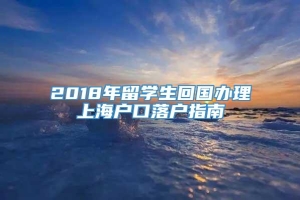 2018年留学生回国办理上海户口落户指南