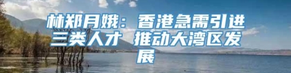 林郑月娥：香港急需引进三类人才 推动大湾区发展