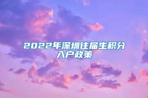 2022年深圳往届生积分入户政策